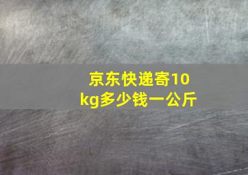 京东快递寄10kg多少钱一公斤