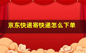 京东快递寄快递怎么下单