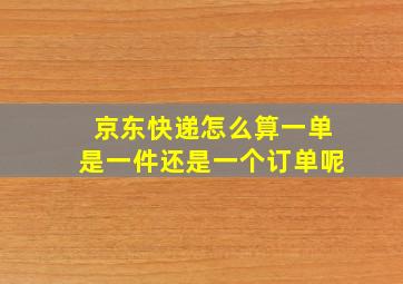 京东快递怎么算一单是一件还是一个订单呢