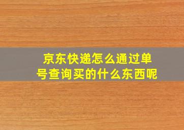 京东快递怎么通过单号查询买的什么东西呢