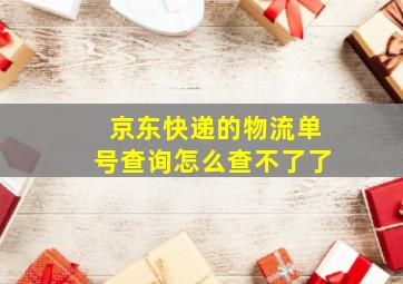 京东快递的物流单号查询怎么查不了了