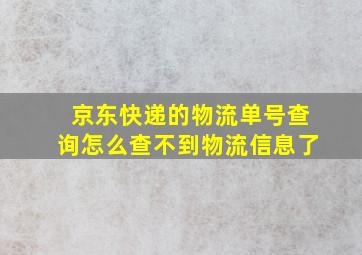 京东快递的物流单号查询怎么查不到物流信息了