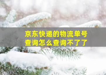 京东快递的物流单号查询怎么查询不了了