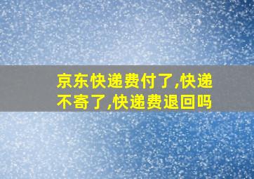 京东快递费付了,快递不寄了,快递费退回吗