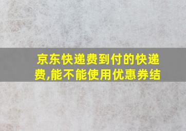 京东快递费到付的快递费,能不能使用优惠券结