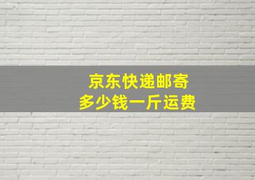 京东快递邮寄多少钱一斤运费