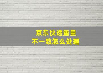 京东快递重量不一致怎么处理