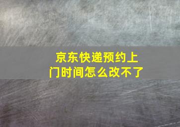 京东快递预约上门时间怎么改不了