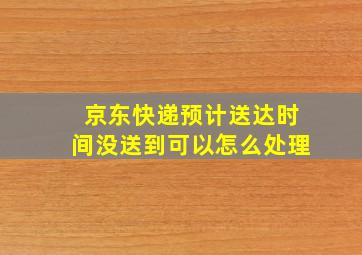 京东快递预计送达时间没送到可以怎么处理