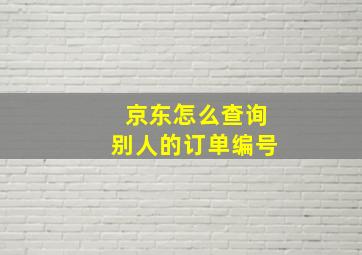 京东怎么查询别人的订单编号