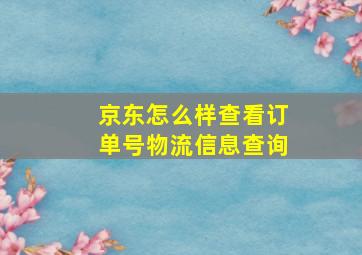 京东怎么样查看订单号物流信息查询