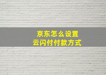 京东怎么设置云闪付付款方式