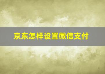 京东怎样设置微信支付