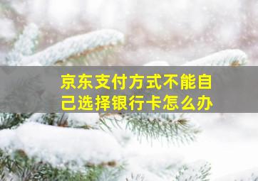 京东支付方式不能自己选择银行卡怎么办