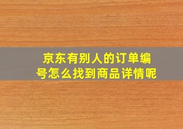 京东有别人的订单编号怎么找到商品详情呢