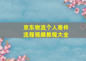 京东物流个人寄件流程视频教程大全