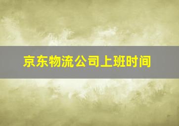 京东物流公司上班时间