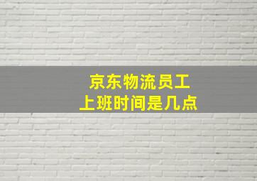 京东物流员工上班时间是几点