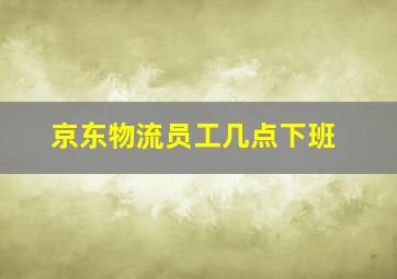 京东物流员工几点下班