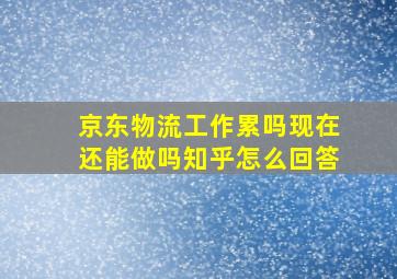 京东物流工作累吗现在还能做吗知乎怎么回答