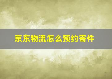 京东物流怎么预约寄件