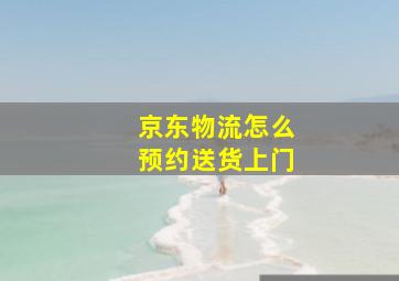 京东物流怎么预约送货上门