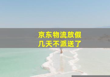 京东物流放假几天不派送了