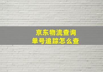 京东物流查询单号追踪怎么查