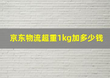 京东物流超重1kg加多少钱