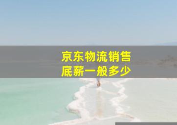 京东物流销售底薪一般多少