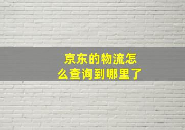 京东的物流怎么查询到哪里了