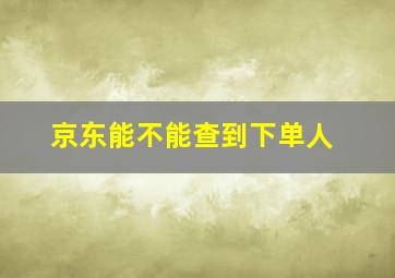 京东能不能查到下单人