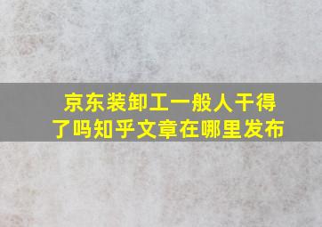 京东装卸工一般人干得了吗知乎文章在哪里发布