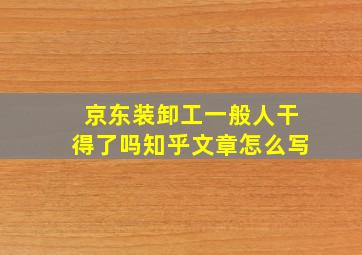 京东装卸工一般人干得了吗知乎文章怎么写