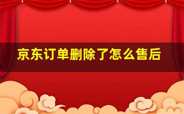 京东订单删除了怎么售后