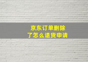 京东订单删除了怎么退货申请