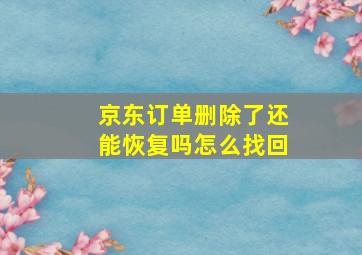 京东订单删除了还能恢复吗怎么找回