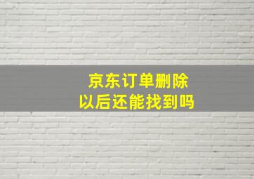 京东订单删除以后还能找到吗