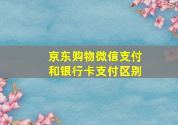 京东购物微信支付和银行卡支付区别