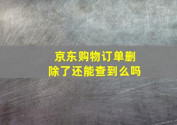 京东购物订单删除了还能查到么吗