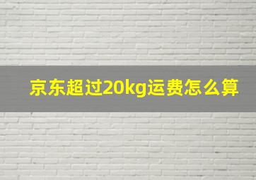 京东超过20kg运费怎么算