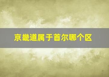 京畿道属于首尔哪个区