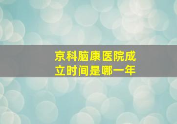 京科脑康医院成立时间是哪一年