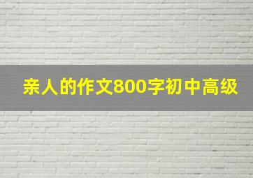 亲人的作文800字初中高级