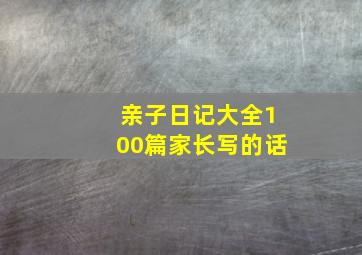 亲子日记大全100篇家长写的话