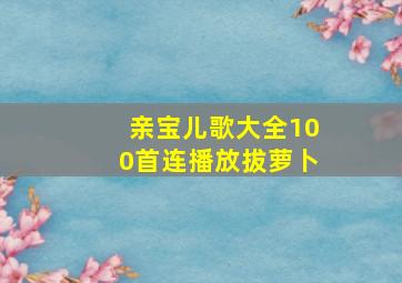 亲宝儿歌大全100首连播放拔萝卜