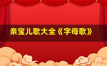 亲宝儿歌大全《字母歌》