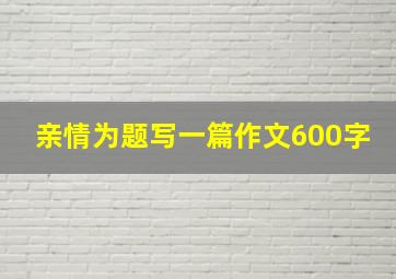 亲情为题写一篇作文600字