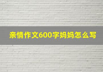 亲情作文600字妈妈怎么写