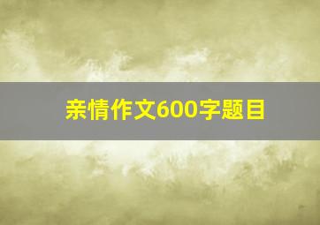 亲情作文600字题目